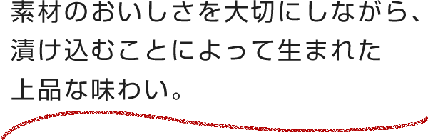 素材のおいしさを大切にしながら、漬け込むことによって生まれた上品な味わい。