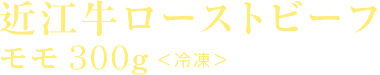 近江牛ローストビーフ モモ 300g ＜冷凍＞
