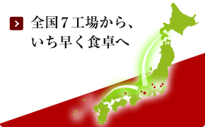 全国７工場から、いち早く食卓へ