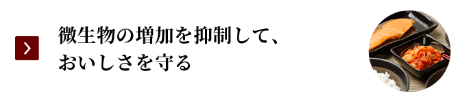 微生物の増加を抑制して、おいしさを守る