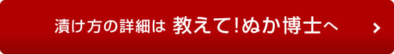 漬け方の詳細は 教えて!ぬか博士へ